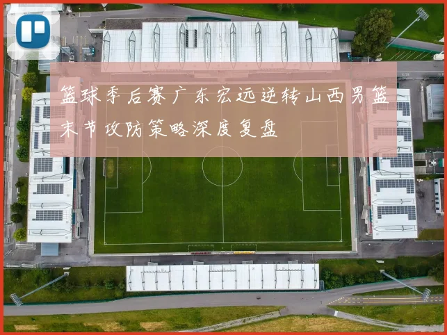 篮球季后赛广东宏远逆转山西男篮末节攻防策略深度复盘