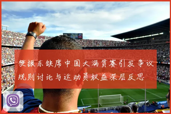 樊振东缺席中国大满贯赛引发争议规则讨论与运动员权益深层反思