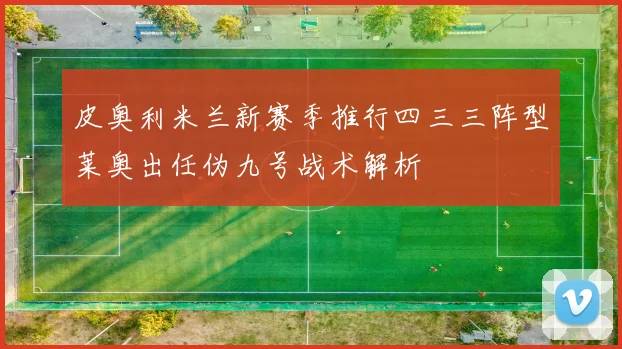 皮奥利米兰新赛季推行四三三阵型莱奥出任伪九号战术解析