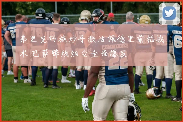 弗里克巧施妙手激活佩德里前插战术 巴萨锋线组合全面爆发