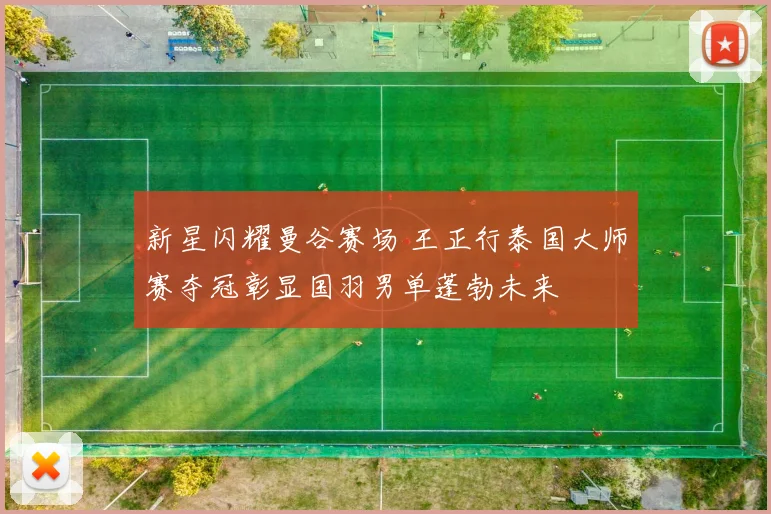 新星闪耀曼谷赛场 王正行泰国大师赛夺冠彰显国羽男单蓬勃未来