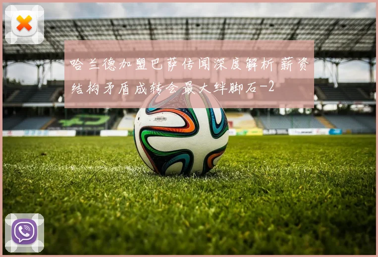 哈兰德加盟巴萨传闻深度解析 薪资结构矛盾成转会最大绊脚石