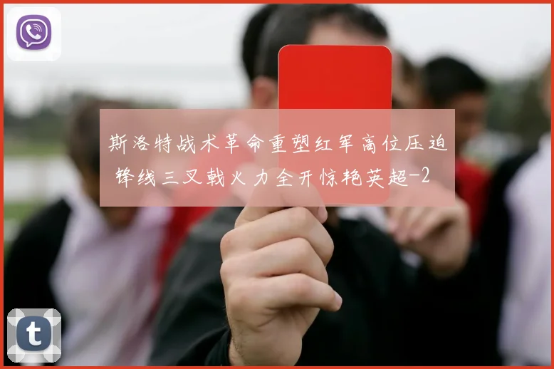斯洛特战术革命重塑红军高位压迫 锋线三叉戟火力全开惊艳英超
