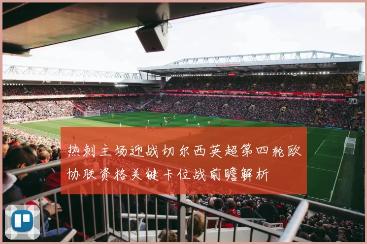热刺主场迎战切尔西英超第四轮欧协联资格关键卡位战前瞻解析