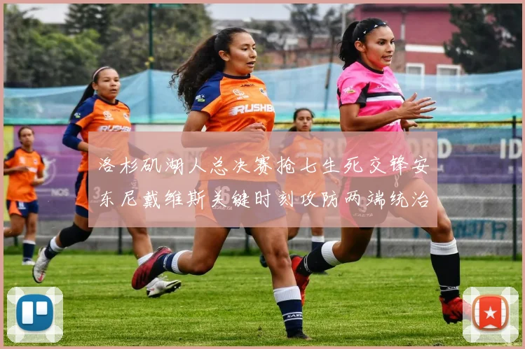 洛杉矶湖人总决赛抢七生死交锋安东尼戴维斯关键时刻攻防两端统治级发挥技术统计分析